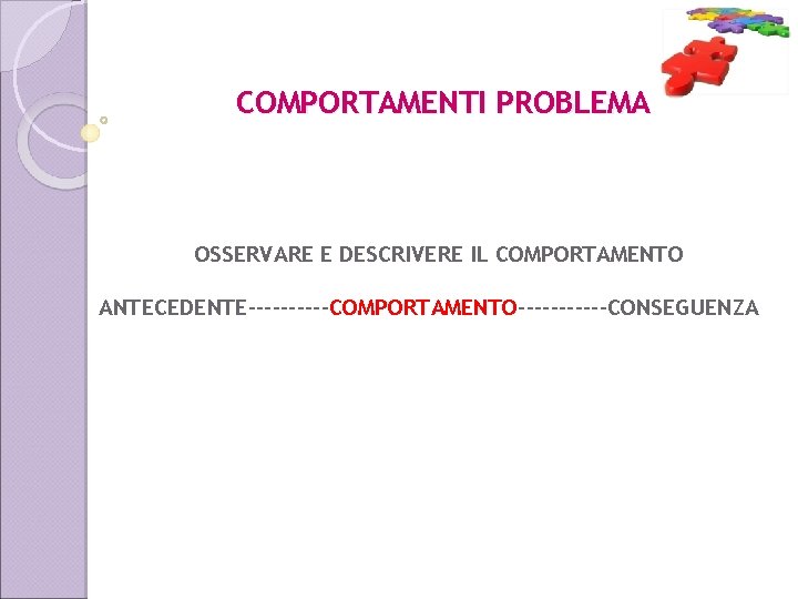 COMPORTAMENTI PROBLEMA OSSERVARE E DESCRIVERE IL COMPORTAMENTO ANTECEDENTE-----COMPORTAMENTO------CONSEGUENZA 