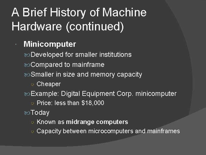 A Brief History of Machine Hardware (continued) Minicomputer Developed for smaller institutions Compared to A Brief History of Machine Hardware (continued) Minicomputer Developed for smaller institutions Compared to