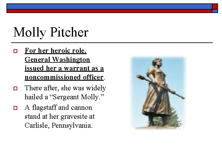 Molly Pitcher o o o For heroic role, General Washington issued her a warrant