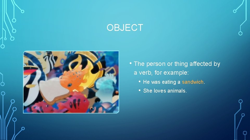 OBJECT • The person or thing affected by a verb, for example: • •