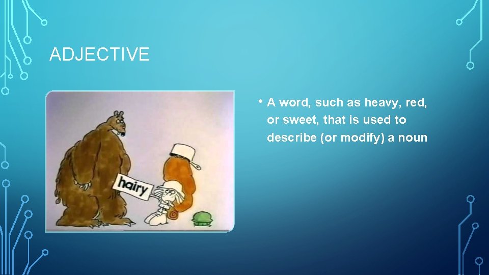 ADJECTIVE • A word, such as heavy, red, or sweet, that is used to