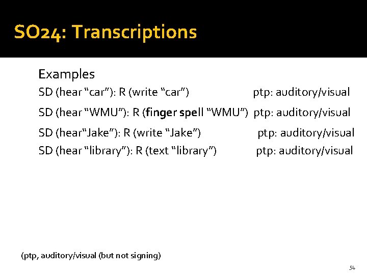 SO 24: Transcriptions Examples SD (hear “car”): R (write “car”) ptp: auditory/visual SD (hear