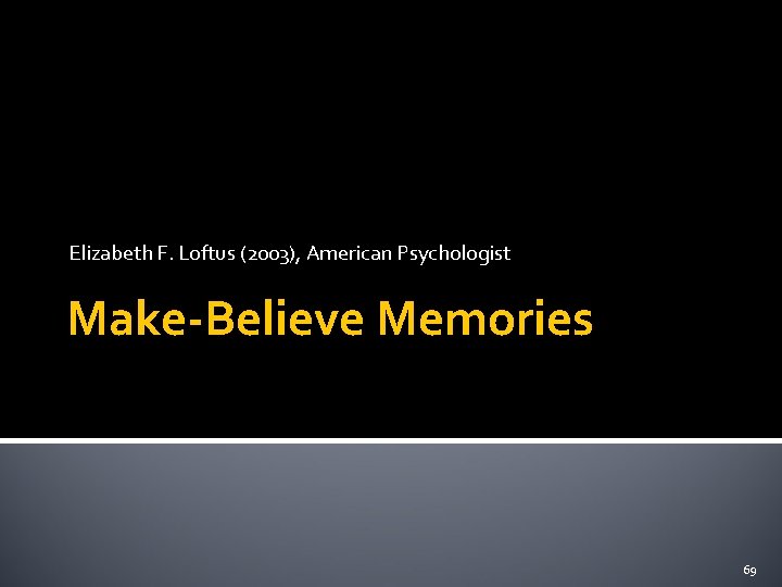 Elizabeth F. Loftus (2003), American Psychologist Make-Believe Memories 69 