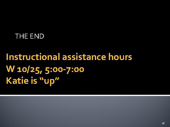 THE END Instructional assistance hours W 10/25, 5: 00 -7: 00 Katie is “up”