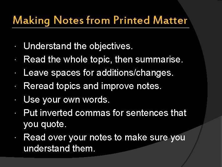 Making Notes from Printed Matter Understand the objectives. Read the whole topic, then summarise.