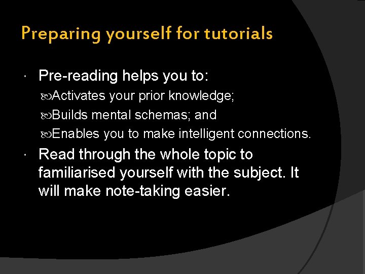 Preparing yourself for tutorials Pre-reading helps you to: Activates your prior knowledge; Builds mental