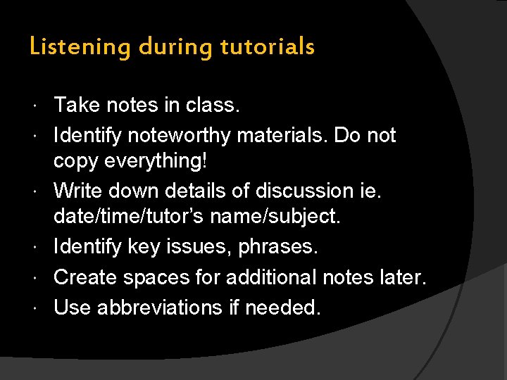 Listening during tutorials Take notes in class. Identify noteworthy materials. Do not copy everything!
