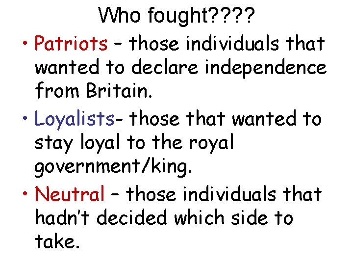 Who fought? ? • Patriots – those individuals that wanted to declare independence from
