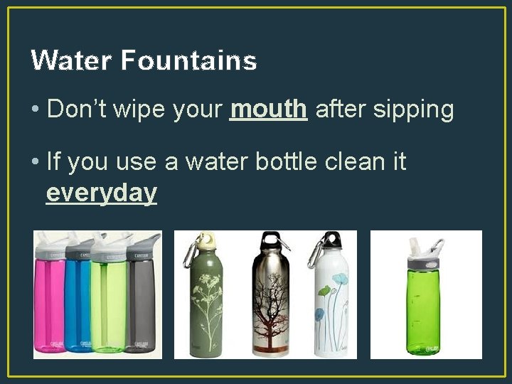 Water Fountains • Don’t wipe your mouth after sipping • If you use a