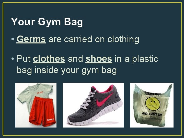 Your Gym Bag • Germs are carried on clothing • Put clothes and shoes