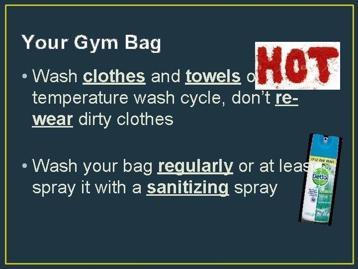 Your Gym Bag • Wash clothes and towels on a temperature wash cycle, don’t