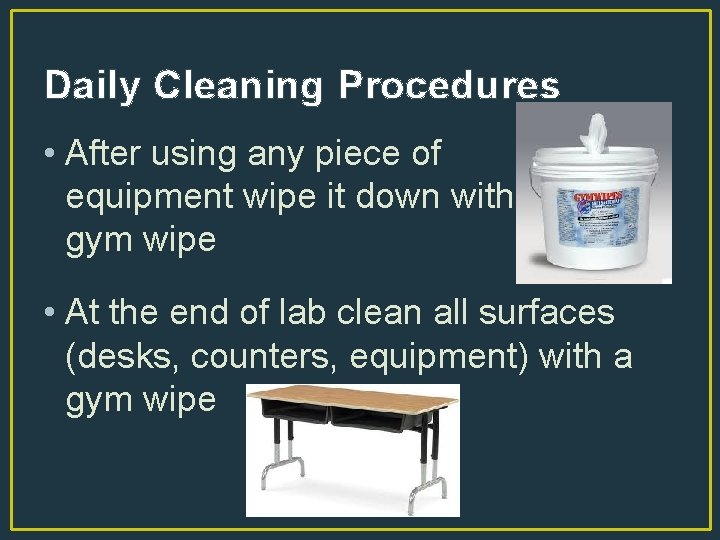 Daily Cleaning Procedures • After using any piece of equipment wipe it down with