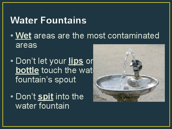 Water Fountains • Wet areas are the most contaminated areas • Don’t let your