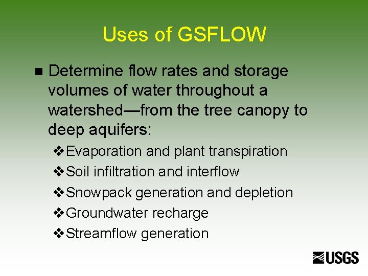 Uses of GSFLOW n Determine flow rates and storage volumes of water throughout a