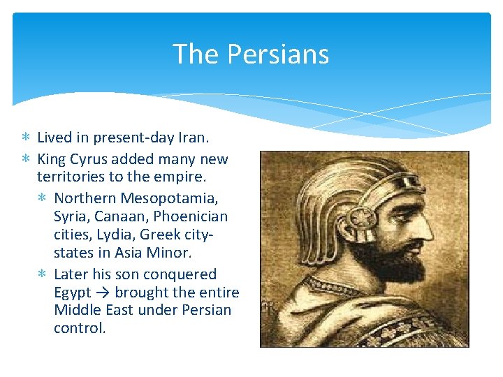 The Persians ∗ Lived in present-day Iran. ∗ King Cyrus added many new territories