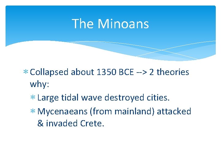 The Minoans ∗ Collapsed about 1350 BCE --> 2 theories why: ∗ Large tidal