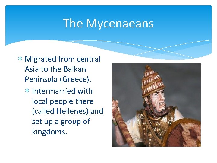 The Mycenaeans ∗ Migrated from central Asia to the Balkan Peninsula (Greece). ∗ Intermarried