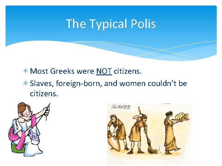 The Typical Polis ∗ Most Greeks were NOT citizens. ∗ Slaves, foreign-born, and women