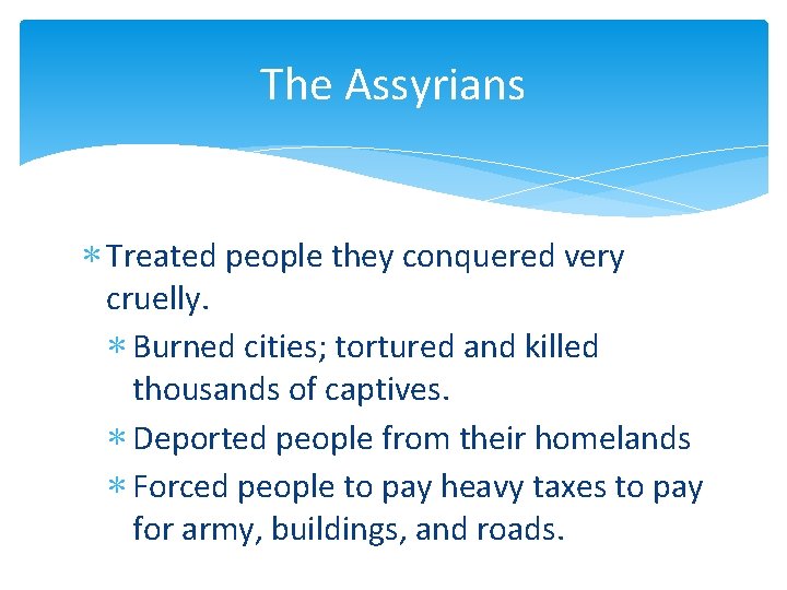 The Assyrians ∗ Treated people they conquered very cruelly. ∗ Burned cities; tortured and