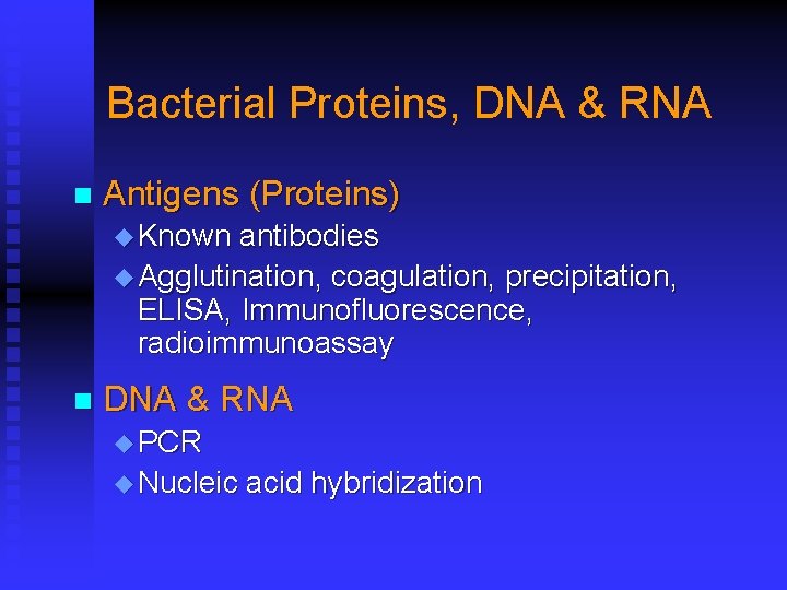 Bacterial Proteins, DNA & RNA n Antigens (Proteins) u Known antibodies u Agglutination, coagulation,