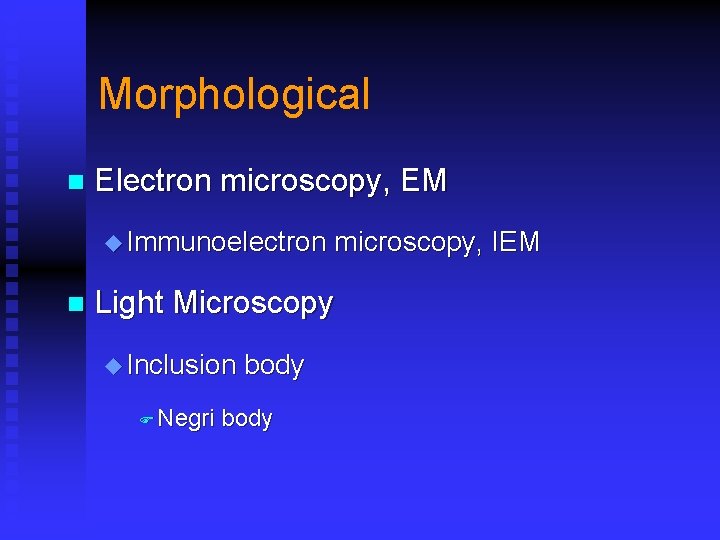 Morphological n Electron microscopy, EM u Immunoelectron n microscopy, IEM Light Microscopy u Inclusion