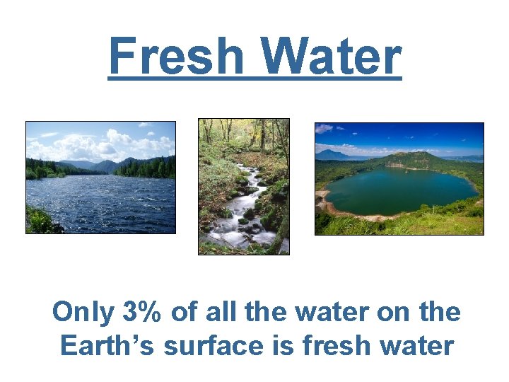Fresh Water Only 3% of all the water on the Earth’s surface is fresh