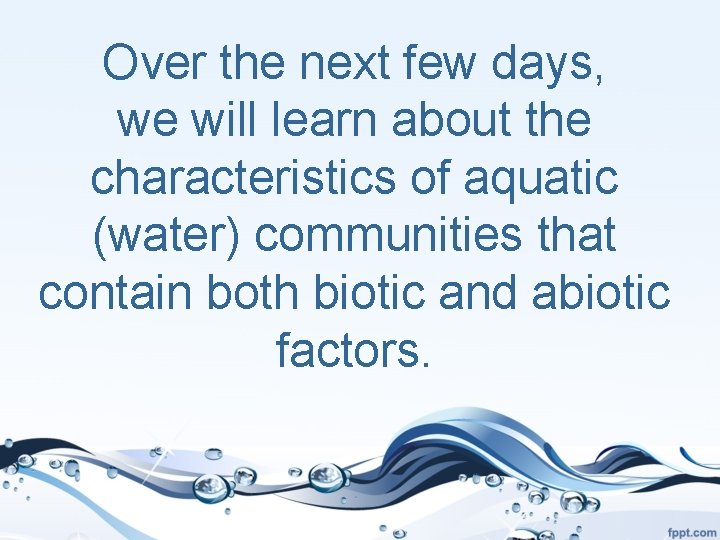 Over the next few days, we will learn about the characteristics of aquatic (water)
