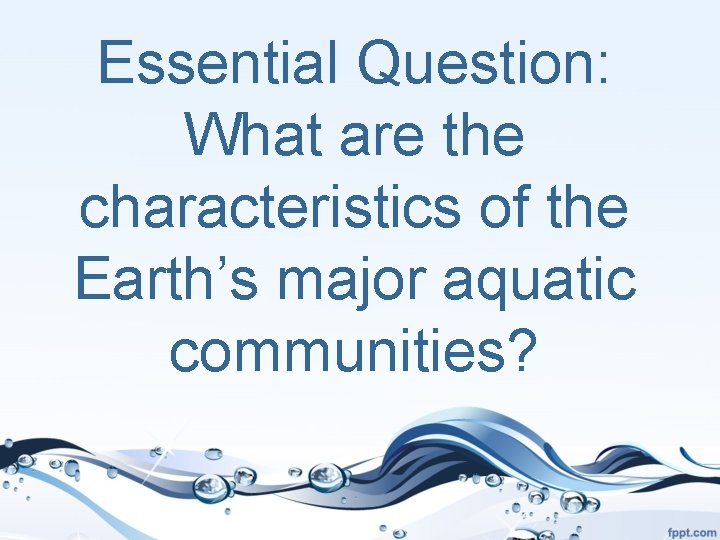 Essential Question: What are the characteristics of the Earth’s major aquatic communities? 