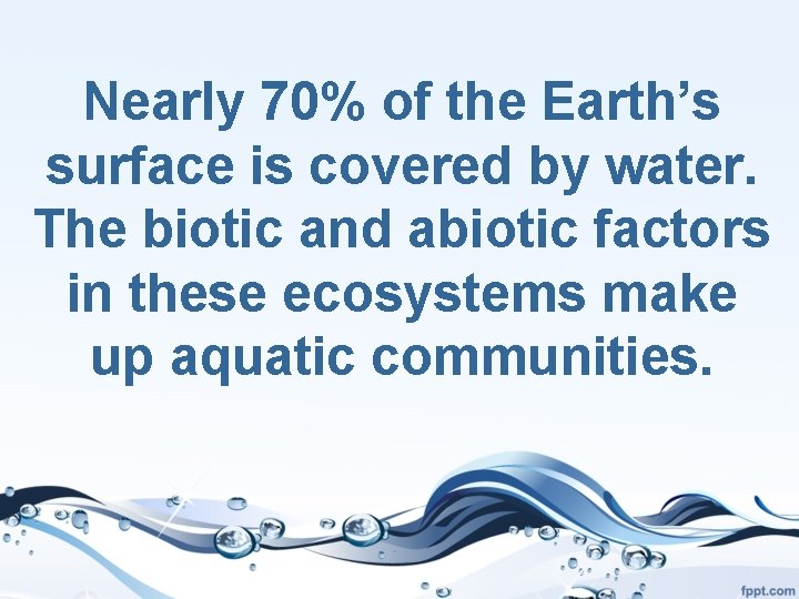Nearly 70% of the Earth’s surface is covered by water. The biotic and abiotic