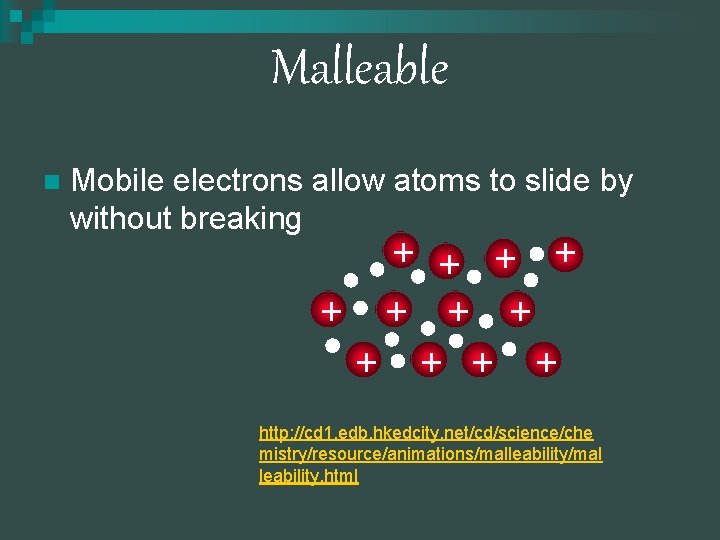 Malleable n Mobile electrons allow atoms to slide by without breaking + + + Malleable n Mobile electrons allow atoms to slide by without breaking + + +
