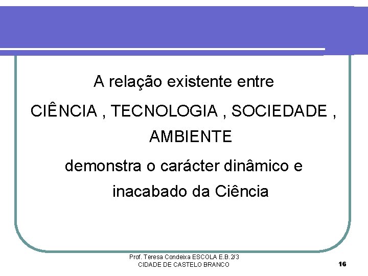 A relação existente entre CIÊNCIA , TECNOLOGIA , SOCIEDADE , AMBIENTE demonstra o carácter