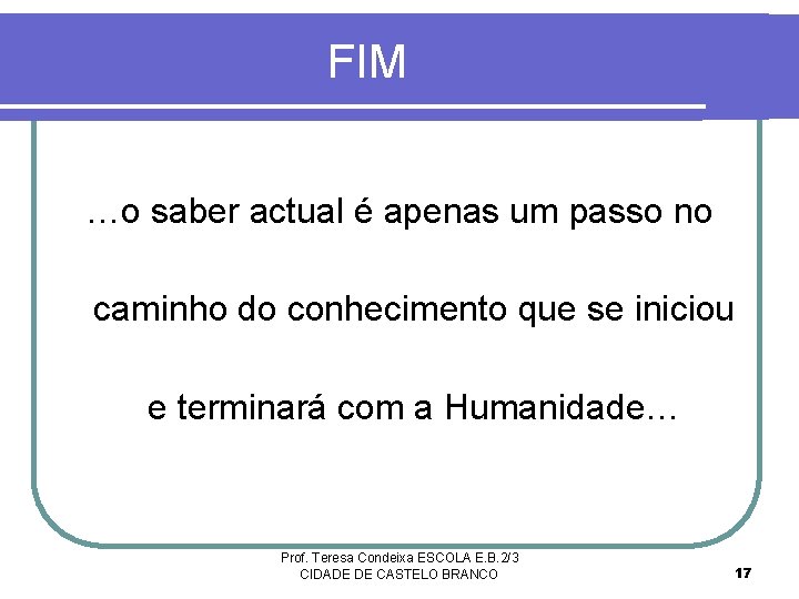 FIM …o saber actual é apenas um passo no caminho do conhecimento que se