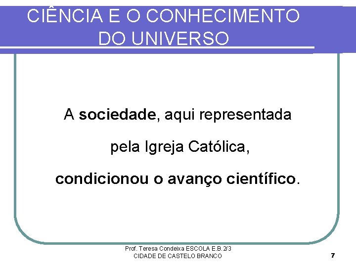 CIÊNCIA E O CONHECIMENTO DO UNIVERSO A sociedade, aqui representada pela Igreja Católica, condicionou