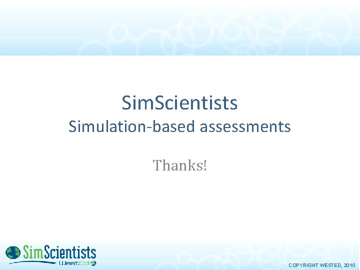Sim. Scientists Simulation-based assessments Thanks! COPYRIGHT WESTED, 2010 