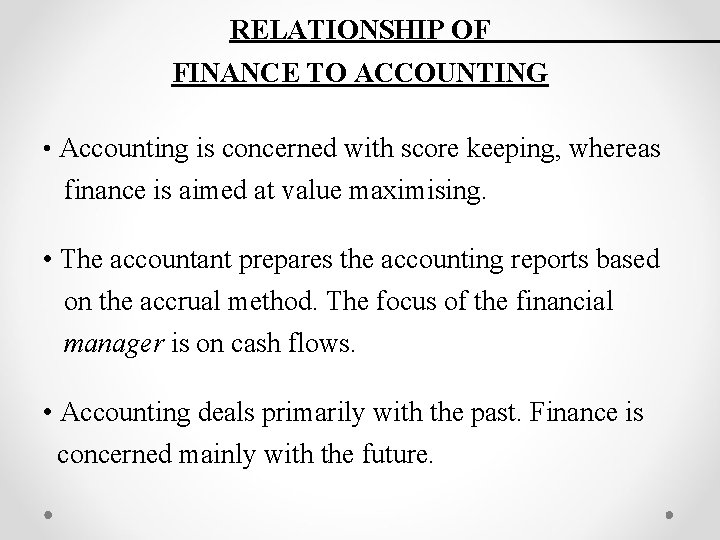 RELATIONSHIP OF FINANCE TO ACCOUNTING • Accounting is concerned with score keeping, whereas finance