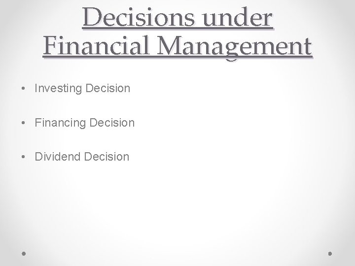 Decisions under Financial Management • Investing Decision • Financing Decision • Dividend Decision 