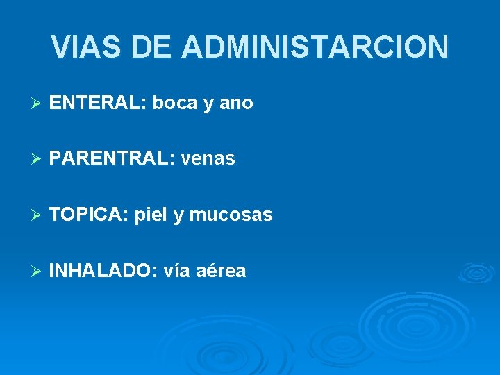 VIAS DE ADMINISTARCION Ø ENTERAL: boca y ano Ø PARENTRAL: venas Ø TOPICA: piel