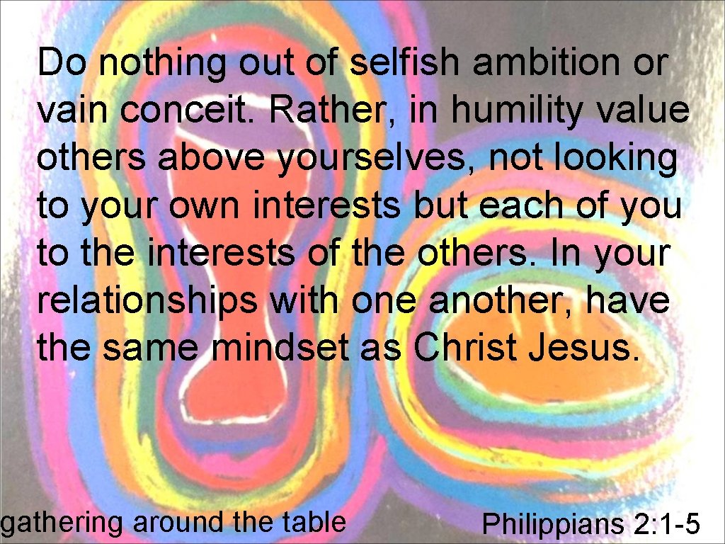 Do nothing out of selfish ambition or vain conceit. Rather, in humility value others