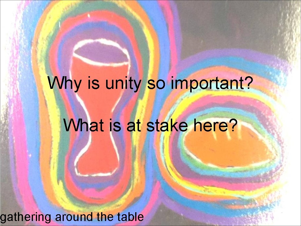 Why is unity so important? What is at stake here? gathering around the table