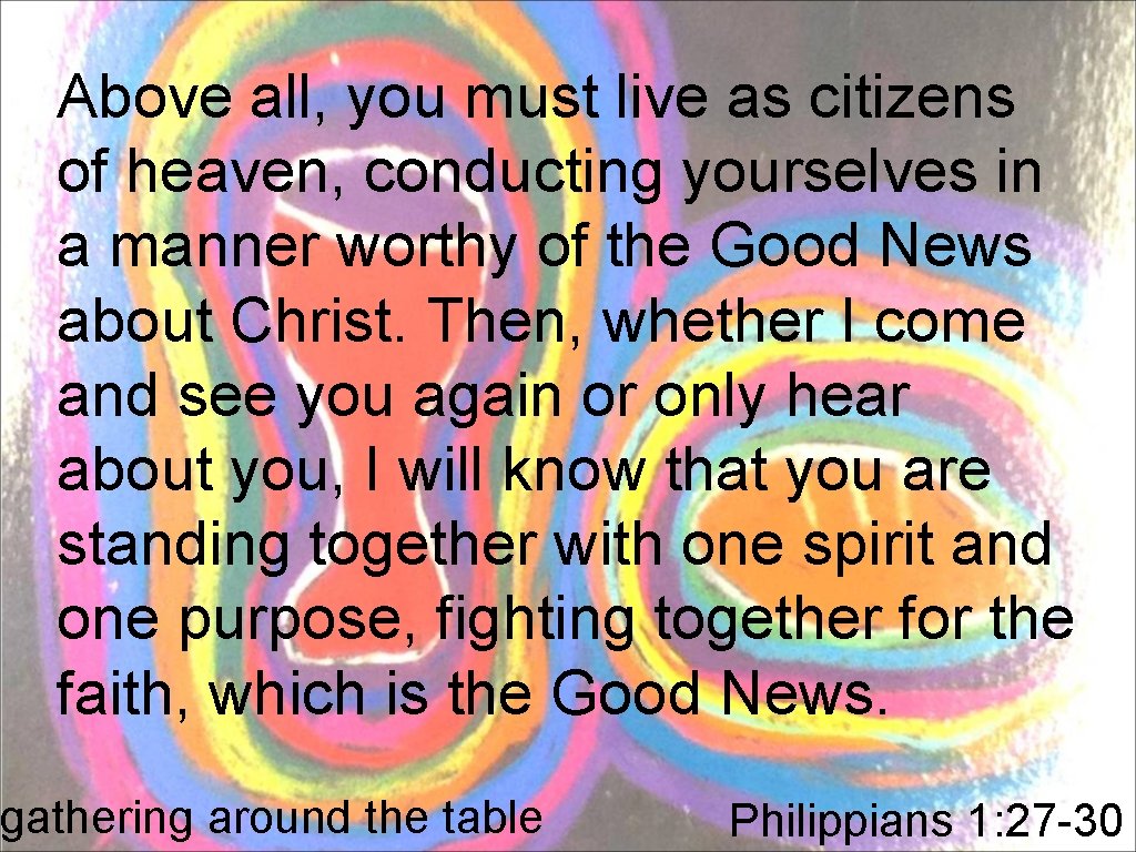 Above all, you must live as citizens of heaven, conducting yourselves in a manner