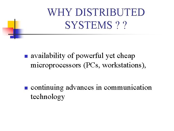 WHY DISTRIBUTED SYSTEMS ? ? n n availability of powerful yet cheap microprocessors (PCs,