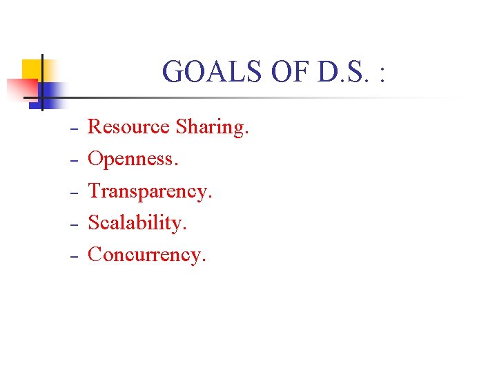 GOALS OF D. S. : − − − Resource Sharing. Openness. Transparency. Scalability. Concurrency.