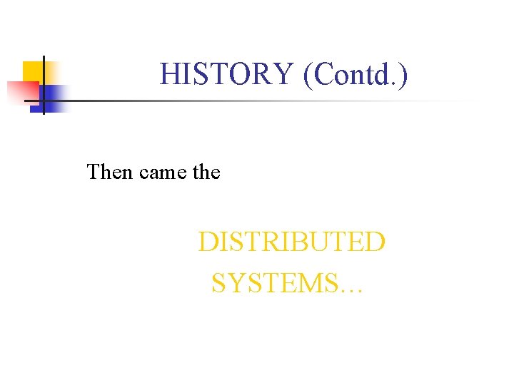 HISTORY (Contd. ) Then came the DISTRIBUTED SYSTEMS… 