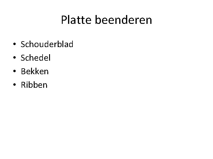 Platte beenderen • • Schouderblad Schedel Bekken Ribben 