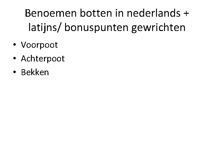 Benoemen botten in nederlands + latijns/ bonuspunten gewrichten • Voorpoot • Achterpoot • Bekken