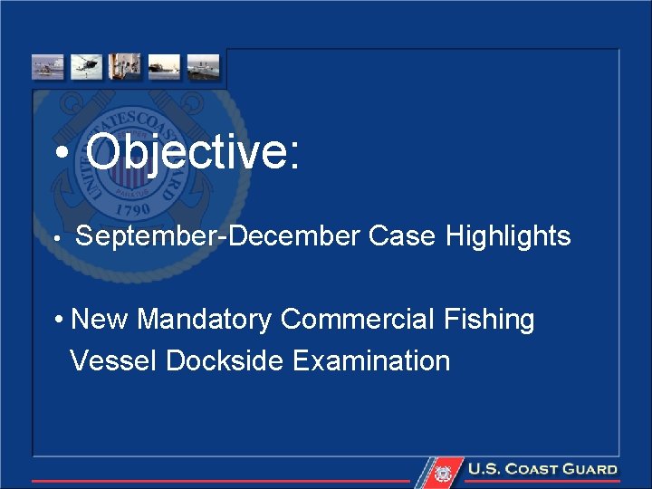  • Objective: • September-December Case Highlights • New Mandatory Commercial Fishing Vessel Dockside
