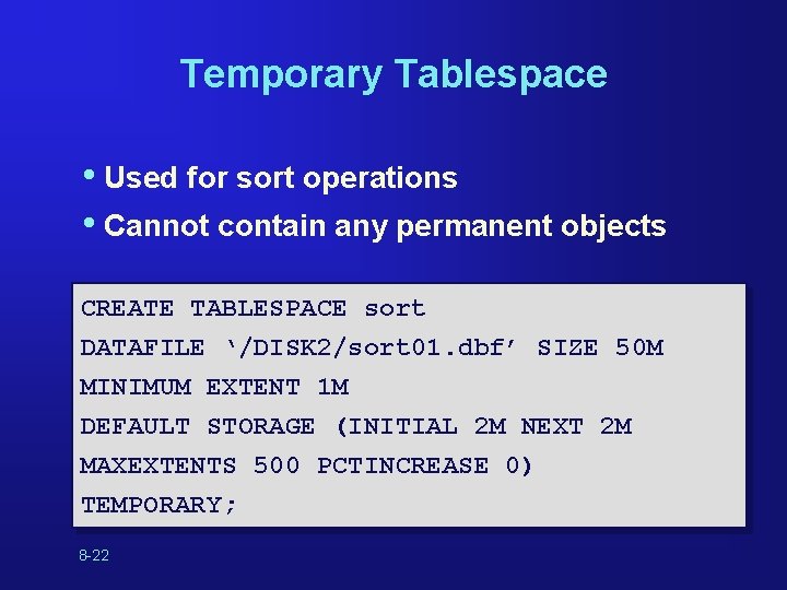 Temporary Tablespace • Used for sort operations • Cannot contain any permanent objects CREATE Temporary Tablespace • Used for sort operations • Cannot contain any permanent objects CREATE