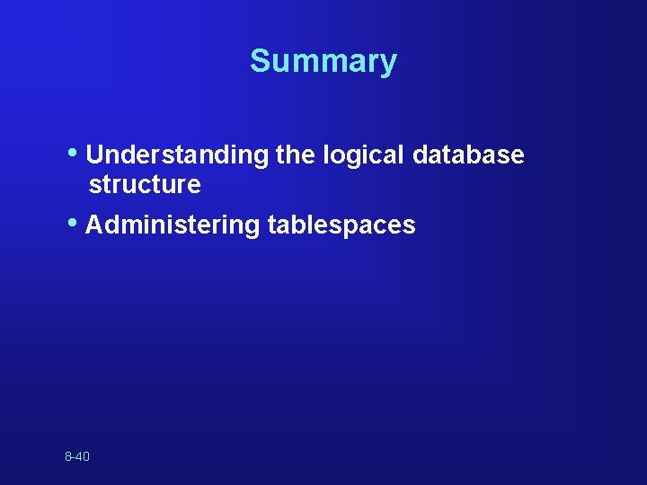 Summary • Understanding the logical database structure • Administering tablespaces 8 -40 Summary • Understanding the logical database structure • Administering tablespaces 8 -40