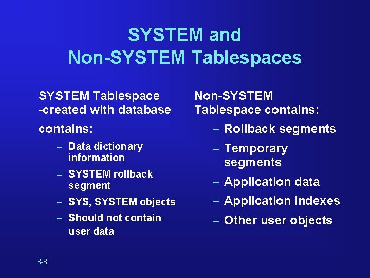 SYSTEM and Non-SYSTEM Tablespaces SYSTEM Tablespace -created with database contains: – Data dictionary information SYSTEM and Non-SYSTEM Tablespaces SYSTEM Tablespace -created with database contains: – Data dictionary information