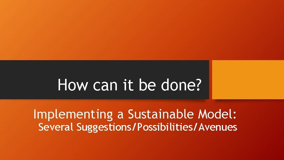 How can it be done? Implementing a Sustainable Model: Several Suggestions/Possibilities/Avenues 